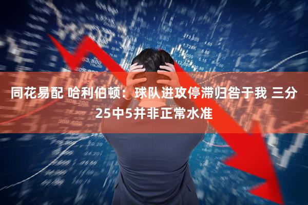 同花易配 哈利伯顿：球队进攻停滞归咎于我 三分25中5并非正常水准