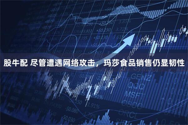 股牛配 尽管遭遇网络攻击，玛莎食品销售仍显韧性