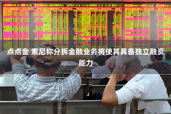 点点金 索尼称分拆金融业务将使其具备独立融资能力
