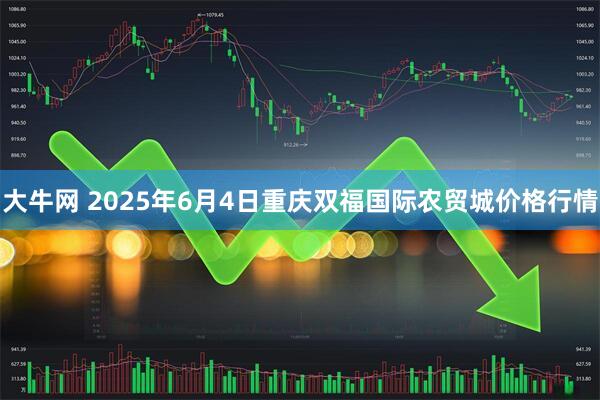 大牛网 2025年6月4日重庆双福国际农贸城价格行情