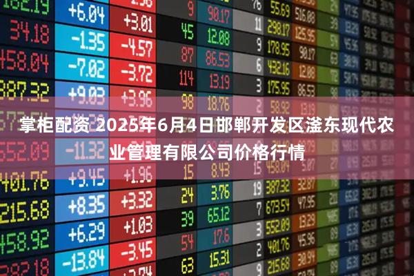 掌柜配资 2025年6月4日邯郸开发区滏东现代农业管理有限公司价格行情