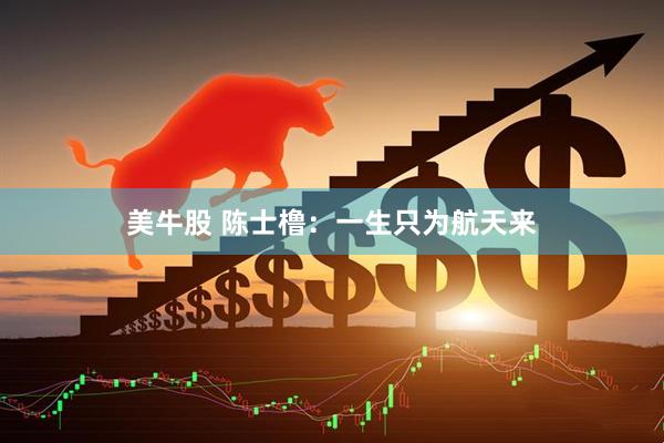 美牛股 陈士橹：一生只为航天来