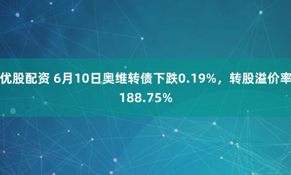优股配资 6月10日奥维转债下跌0.19%，转股溢价率188.75%