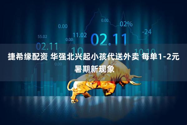 捷希缘配资 华强北兴起小孩代送外卖 每单1-2元 暑期新现象