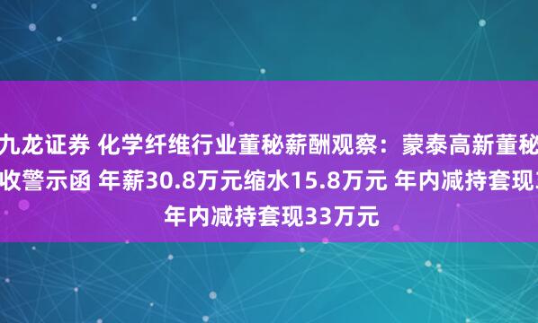 九龙证券 化学纤维行业董秘薪酬观察：蒙泰高新董秘朱少芬收警示函 年薪30.8万元缩水15.8万元 年内减持套现33万元
