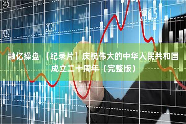 融亿操盘 【纪录片】庆祝伟大的中华人民共和国成立二十周年（完整版）