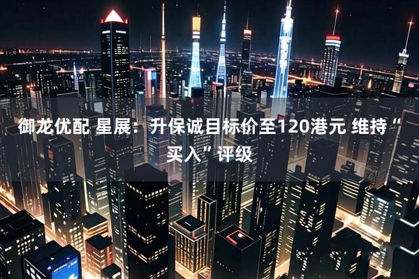 御龙优配 星展:升保诚目标价至120港元 维持“买入”评级