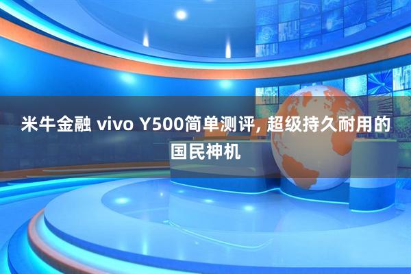 米牛金融 vivo Y500简单测评, 超级持久耐用的国民神机