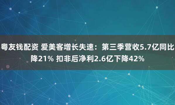 粤友钱配资 爱美客增长失速：第三季营收5.7亿同比降21% 扣非后净利2.6亿下降42%
