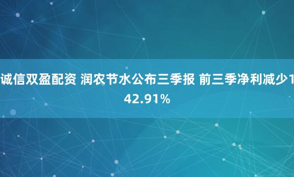 诚信双盈配资 润农节水公布三季报 前三季净利减少142.91%